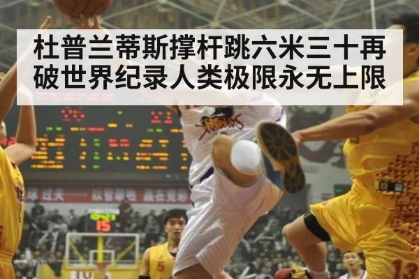 杜普兰蒂斯撑杆跳六米三十再破世界纪录人类极限永无上限