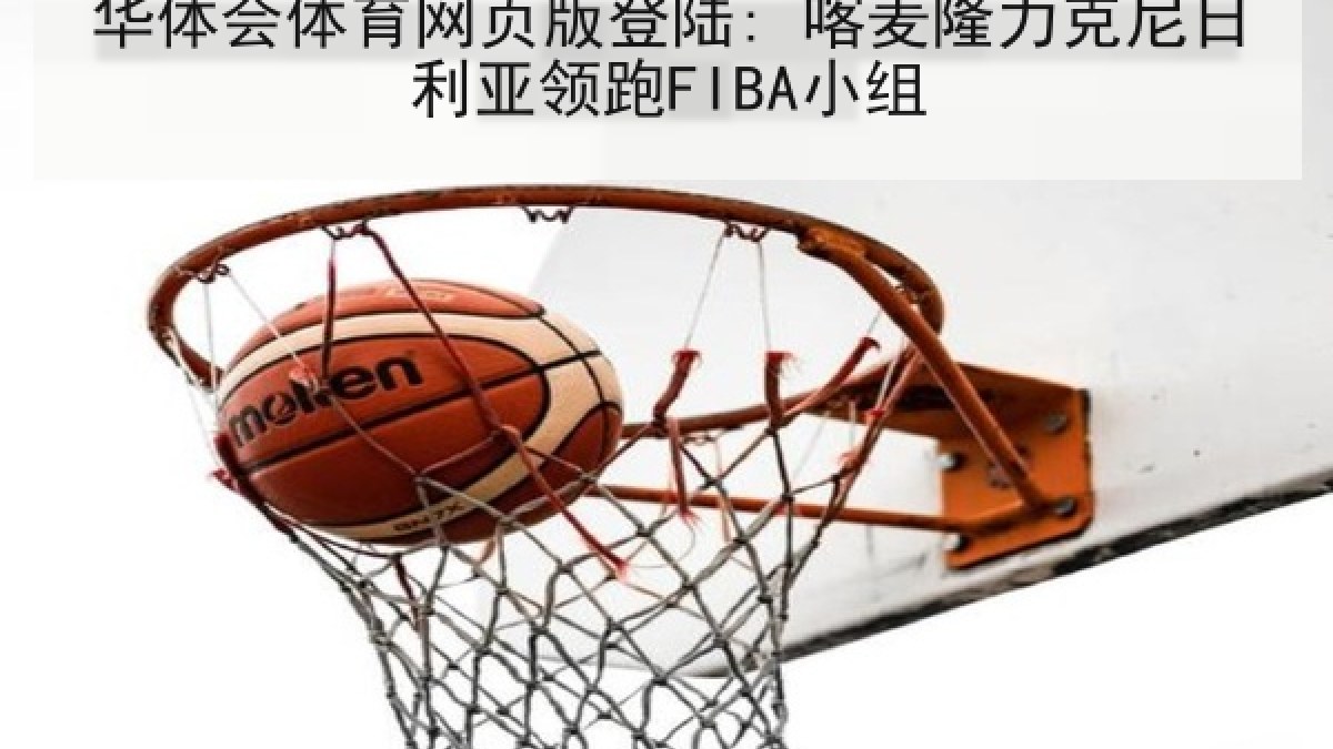 华体会体育网页版登陆: 喀麦隆力克尼日利亚领跑FIBA小组 华体会体育网页版登陆: 喀麦隆力克尼日利亚领跑FIBA小组