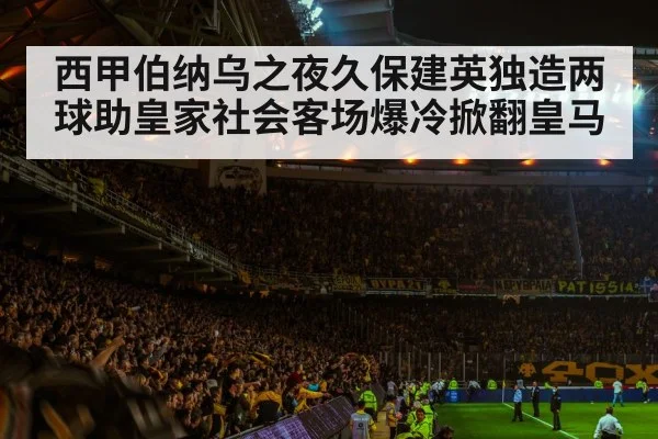 西甲伯纳乌之夜久保建英独造两球助皇家社会客场爆冷掀翻皇马