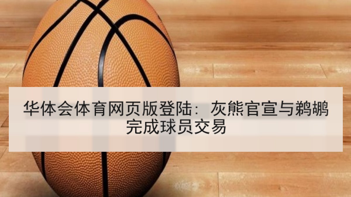 华体会体育网页版登陆: 灰熊官宣与鹈鹕完成球员交易