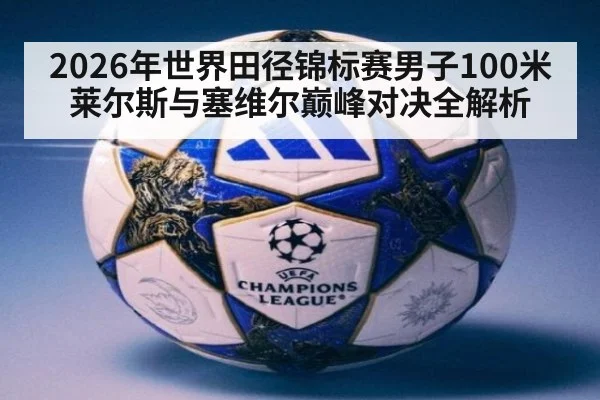 2026年世界田径锦标赛男子100米莱尔斯与塞维尔巅峰对决全解析